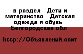  в раздел : Дети и материнство » Детская одежда и обувь . Белгородская обл.